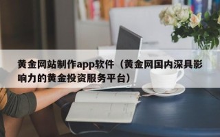 樟树黄金网站制作app软件（黄金网国内深具影响力的黄金投资服务平台）