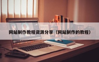 樟树网站制作教程资源分享（网站制作的教程）