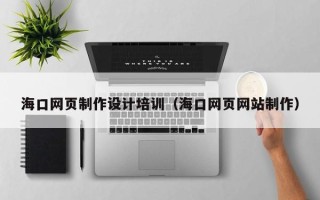 樟树海口网页制作设计培训（海口网页网站制作）
