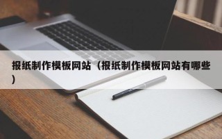 樟树报纸制作模板网站（报纸制作模板网站有哪些）