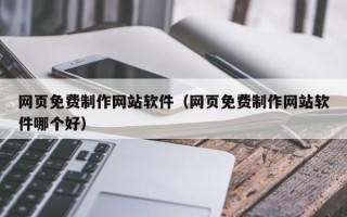 樟树网页免费制作网站软件（网页免费制作网站软件哪个好）
