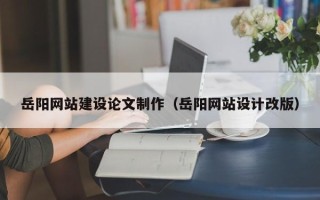 樟树岳阳网站建设论文制作（岳阳网站设计改版）