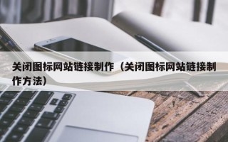 樟树关闭图标网站链接制作（关闭图标网站链接制作方法）