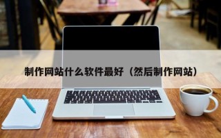 樟树制作网站什么软件最好（然后制作网站）