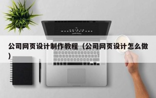 樟树公司网页设计制作教程（公司网页设计怎么做）