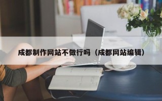 樟树成都制作网站不做行吗（成都网站编辑）