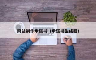 樟树网站制作承诺书（承诺书生成器）
