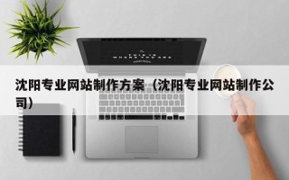 樟树沈阳专业网站制作方案（沈阳专业网站制作公司）