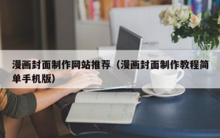 樟树漫画封面制作网站推荐（漫画封面制作教程简单手机版）